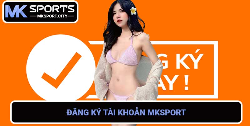 Đăng ký MK Sports - Chơi cá cược thể thao chuyên nghiệp