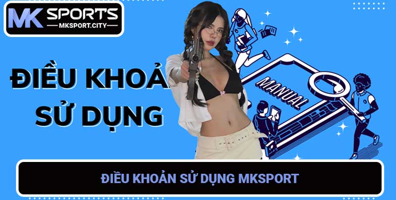 Điều Khoản Sử Dụng Mksport - Hướng Dẫn Chi Tiết